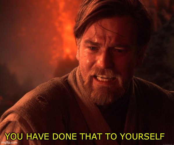 Obi wan angry | YOU HAVE DONE THAT TO YOURSELF | image tagged in obi wan angry | made w/ Imgflip meme maker