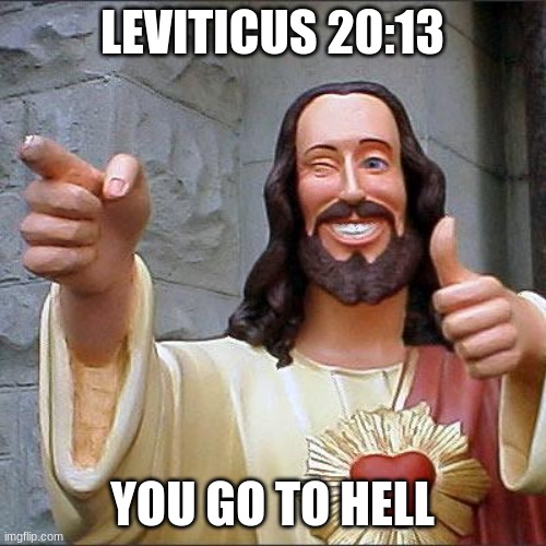 ruh roh raggy, looks like your clock is ticking... | LEVITICUS 20:13; YOU GO TO HELL | image tagged in memes,buddy christ | made w/ Imgflip meme maker