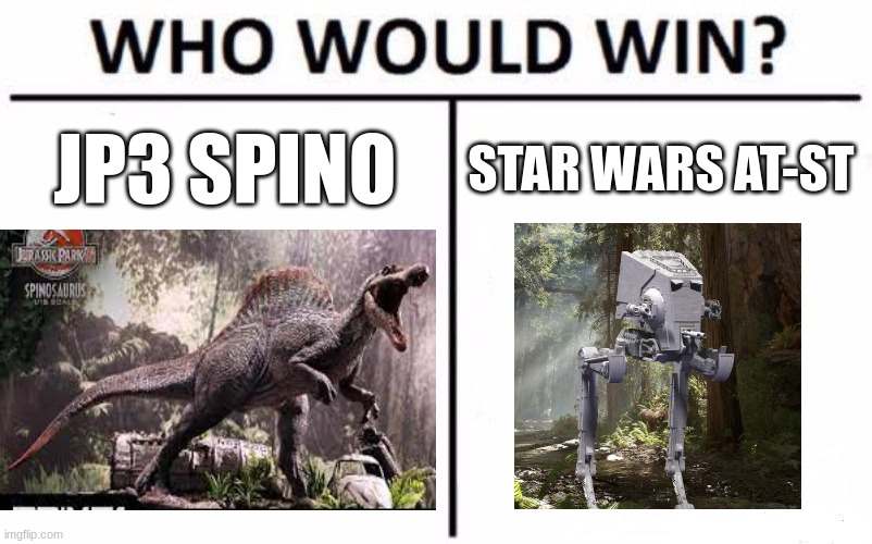 Who Would Win? Meme | JP3 SPINO; STAR WARS AT-ST | image tagged in memes,who would win | made w/ Imgflip meme maker