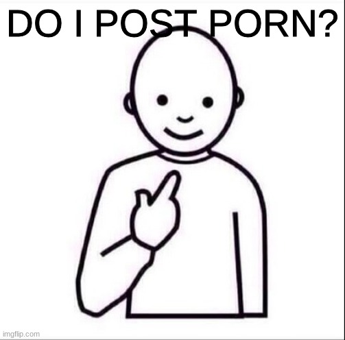 point at self | DO I POST PORN? | image tagged in point at self | made w/ Imgflip meme maker