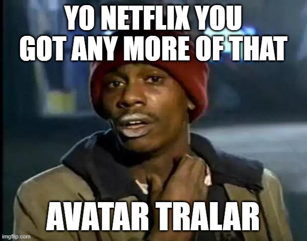 *scratching neck* | YO NETFLIX YOU GOT ANY MORE OF THAT; AVATAR TRALAR | image tagged in memes,y'all got any more of that | made w/ Imgflip meme maker