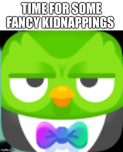 Why is he wearing a suit though? | TIME FOR SOME FANCY KIDNAPPINGS | image tagged in duolingo | made w/ Imgflip meme maker