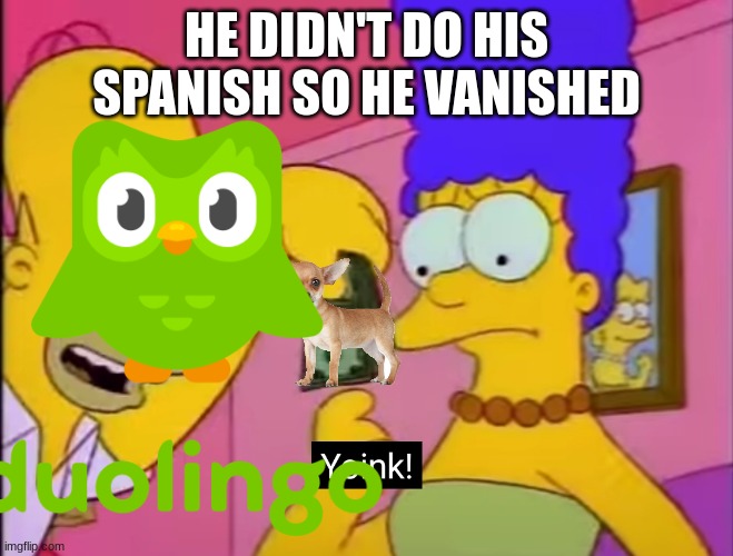 Yoink! | HE DIDN'T DO HIS SPANISH SO HE VANISHED | image tagged in yoink | made w/ Imgflip meme maker