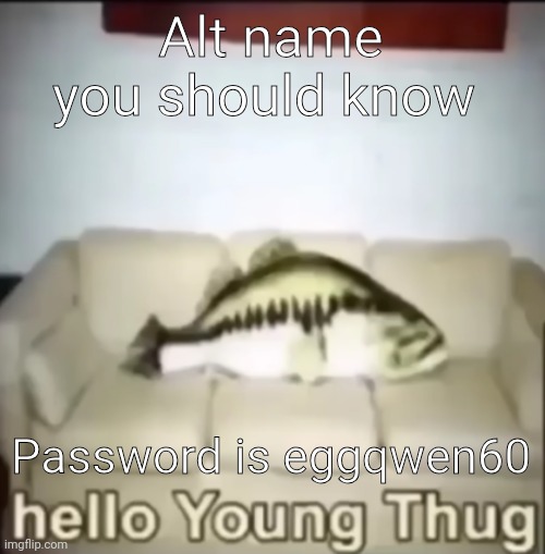 Hello Young Thug | Alt name you should know; Password is eggqwen60 | image tagged in hello young thug | made w/ Imgflip meme maker