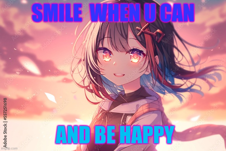 be happy | SMILE  WHEN U CAN; AND BE HAPPY | image tagged in happy | made w/ Imgflip meme maker