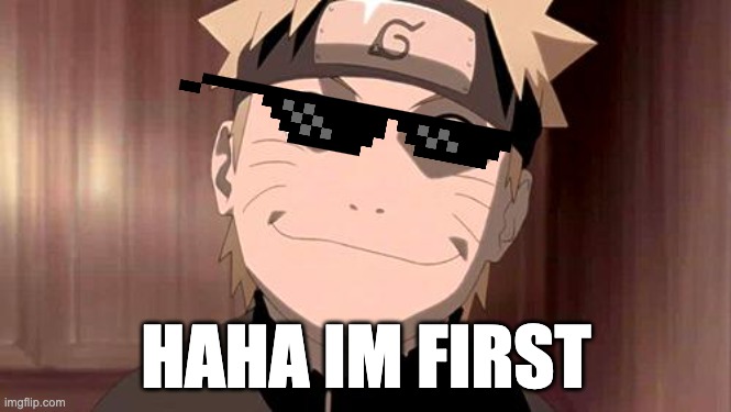IM FIRST | HAHA IM FIRST | image tagged in naruto | made w/ Imgflip meme maker