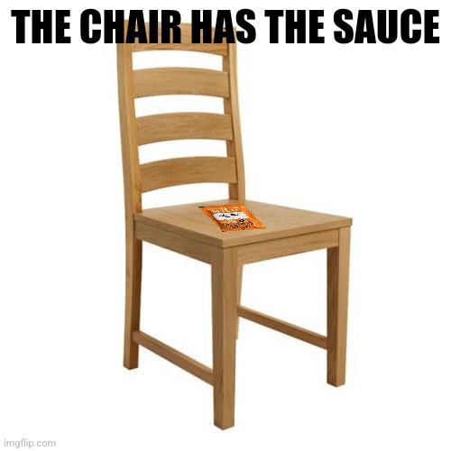 Boredom memes | THE CHAIR HAS THE SAUCE | image tagged in chair | made w/ Imgflip meme maker