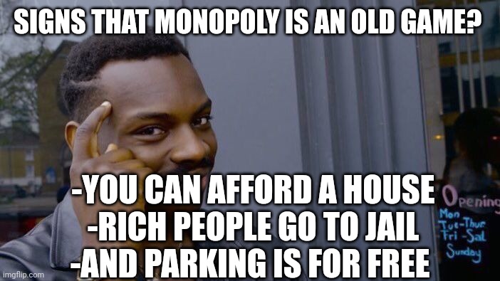 Monopoly is old | SIGNS THAT MONOPOLY IS AN OLD GAME? -YOU CAN AFFORD A HOUSE
-RICH PEOPLE GO TO JAIL
-AND PARKING IS FOR FREE | image tagged in memes,roll safe think about it | made w/ Imgflip meme maker