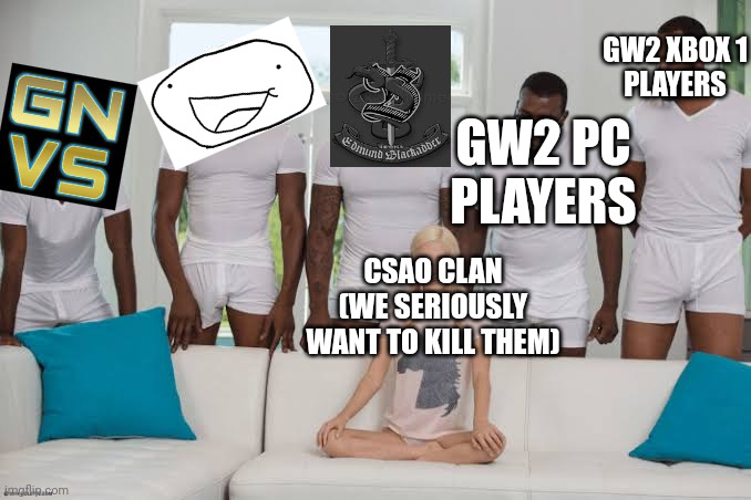 Me and the GW2 boys waiting to kill CSAO | GW2 XBOX 1
PLAYERS; GW2 PC
PLAYERS; CSAO CLAN
(WE SERIOUSLY WANT TO KILL THEM) | image tagged in one girl five guys | made w/ Imgflip meme maker