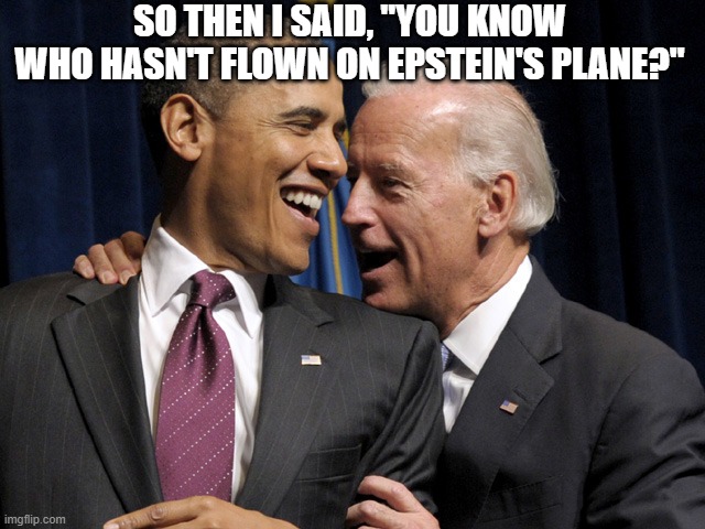Lolita Express - All triggered comments are greatly accepted. Thanks | SO THEN I SAID, "YOU KNOW WHO HASN'T FLOWN ON EPSTEIN'S PLANE?" | image tagged in obama biden laugh,triggered,nevertrump,trump supporters | made w/ Imgflip meme maker
