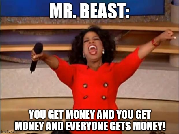 YEEEAAAHH! | MR. BEAST:; YOU GET MONEY AND YOU GET MONEY AND EVERYONE GETS MONEY! | image tagged in memes,oprah you get a | made w/ Imgflip meme maker