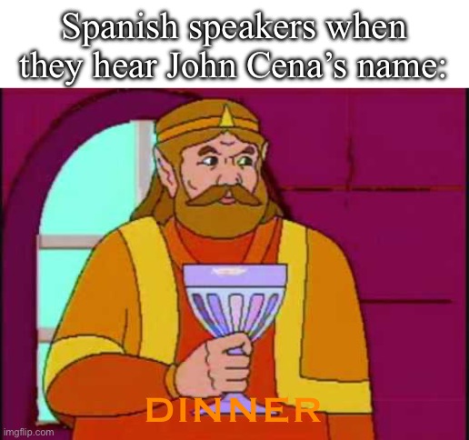 ¡Y su nombre es John Cena! | Spanish speakers when they hear John Cena’s name:; DINNER | made w/ Imgflip meme maker