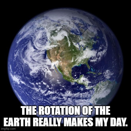 Daily Bad Dad Joke January 5, 2024 | THE ROTATION OF THE EARTH REALLY MAKES MY DAY. | image tagged in earth | made w/ Imgflip meme maker