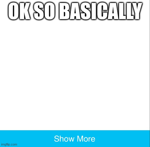 Some news | OK SO BASICALLY | image tagged in show more 2 0 | made w/ Imgflip meme maker