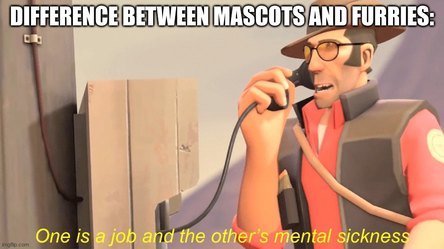 mascots aren't furries, dumbass | DIFFERENCE BETWEEN MASCOTS AND FURRIES: | image tagged in one has a job and the other's mental sickness | made w/ Imgflip meme maker