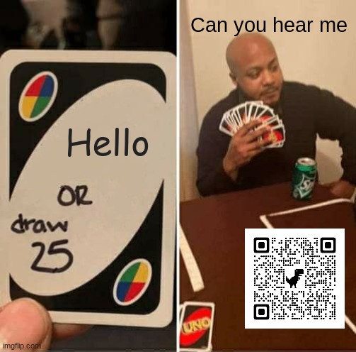 I promise this is relevant | Can you hear me; Hello | image tagged in memes,uno draw 25 cards | made w/ Imgflip meme maker