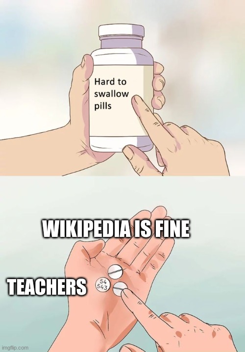 Hard To Swallow Pills Meme | WIKIPEDIA IS FINE; TEACHERS | image tagged in memes,hard to swallow pills | made w/ Imgflip meme maker