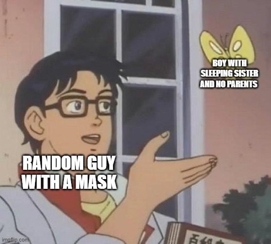 demon slayer be like | BOY WITH SLEEPING SISTER AND NO PARENTS; RANDOM GUY WITH A MASK | image tagged in memes,is this a pigeon | made w/ Imgflip meme maker
