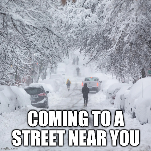 Coming to a street near you | COMING TO A STREET NEAR YOU | image tagged in winter,weather,snow,new england,storm | made w/ Imgflip meme maker