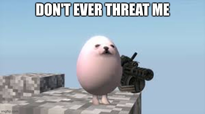Eggdog | DON'T EVER THREAT ME | image tagged in eggdog | made w/ Imgflip meme maker