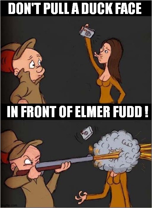 During The Hunting Season ... | DON'T PULL A DUCK FACE; IN FRONT OF ELMER FUDD ! | image tagged in hunting,elmer fudd,duck face,fire,dark humour | made w/ Imgflip meme maker