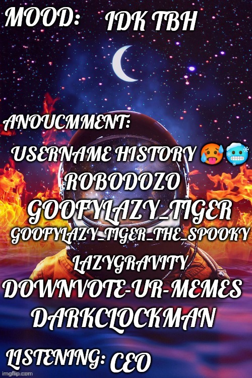 Lazy_Gravity ™ | IDK TBH; USERNAME HISTORY 🥵🥶; ROBODOZO; GOOFYLAZY_TIGER; GOOFYLAZY_TIGER_THE_SPOOKY; LAZYGRAVITY; DARKCLOCKMAN; DOWNVOTE-UR-MEMES; CEO | image tagged in lazy_gravity | made w/ Imgflip meme maker