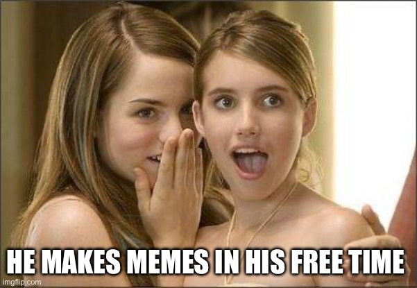Memes | HE MAKES MEMES IN HIS FREE TIME | image tagged in girls gossiping,memes | made w/ Imgflip meme maker