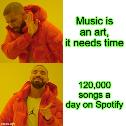 Drake Hotline Bling Meme | Music is an art, it needs time; 120,000 songs a day on Spotify | image tagged in memes,drake hotline bling | made w/ Imgflip meme maker
