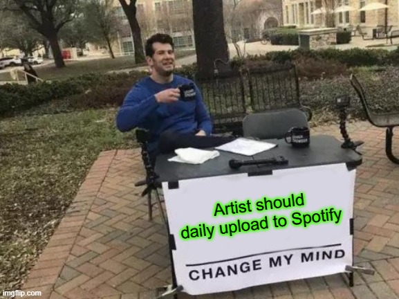 Spotify Sucks | Artist should daily upload to Spotify | image tagged in memes,change my mind | made w/ Imgflip meme maker