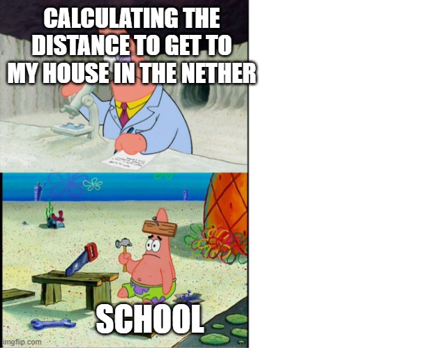 Smart Patrick vs Dumb Patrick | CALCULATING THE DISTANCE TO GET TO MY HOUSE IN THE NETHER SCHOOL | image tagged in smart patrick vs dumb patrick | made w/ Imgflip meme maker
