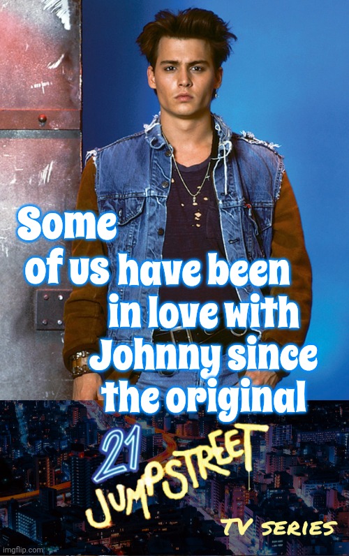 Depp | have been in love with Johnny since the original; Some of us | image tagged in johnny depp,21 jumpstreet,captain jack sparrow,don juan,the tourist,memes | made w/ Imgflip meme maker