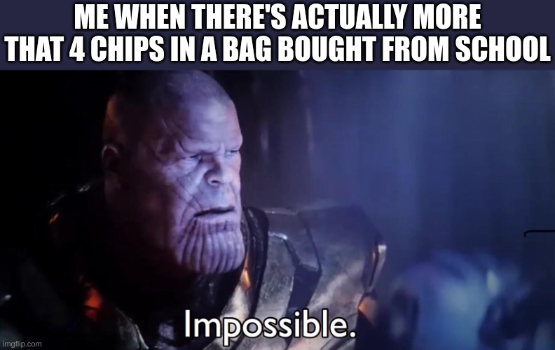 how | ME WHEN THERE'S ACTUALLY MORE THAT 4 CHIPS IN A BAG BOUGHT FROM SCHOOL | image tagged in thanos impossible,chips | made w/ Imgflip meme maker