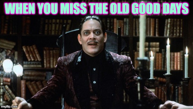 gomez addams amazed | WHEN YOU MISS THE OLD GOOD DAYS | image tagged in gomez addams amazed | made w/ Imgflip meme maker