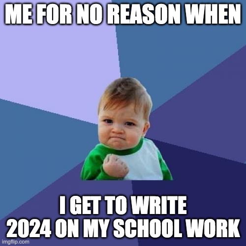Success Kid Meme | ME FOR NO REASON WHEN; I GET TO WRITE 2024 ON MY SCHOOL WORK | image tagged in memes,success kid | made w/ Imgflip meme maker
