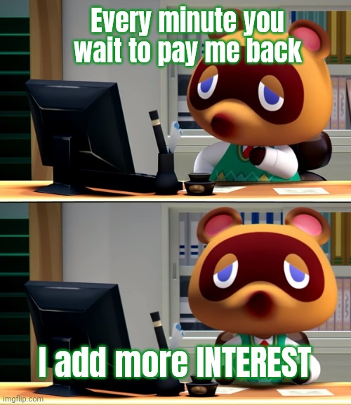 Where's my money? | Every minute you wait to pay me back; I add more INTEREST | image tagged in tom nook,gimmie,da,money,animal crossing | made w/ Imgflip meme maker