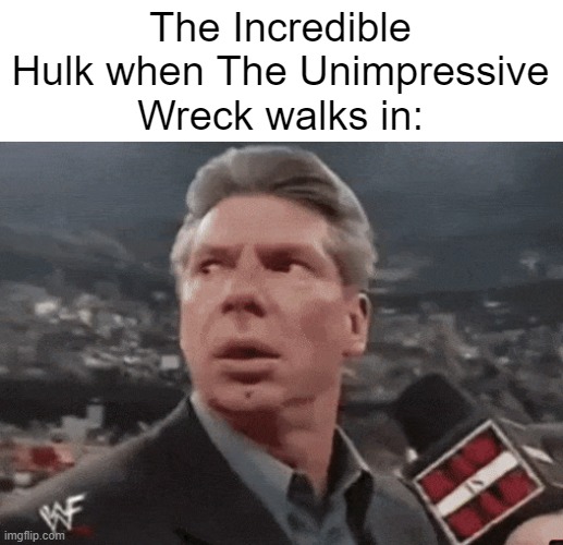 I love this meme format. Not much to say here. | The Incredible Hulk when The Unimpressive Wreck walks in: | image tagged in when walks in,memes,funny,relatable,bruh,oh wow are you actually reading these tags | made w/ Imgflip meme maker