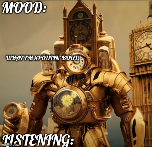 New temp | MOOD:; WHAT I'M SPOUTIN' BOUT:; LISTENING: | image tagged in darckclockman | made w/ Imgflip meme maker