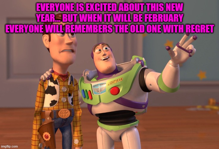 X, X Everywhere | EVERYONE IS EXCITED ABOUT THIS NEW YEAR... BUT WHEN IT WILL BE FEBRUARY EVERYONE WILL REMEMBERS THE OLD ONE WITH REGRET | image tagged in memes,x x everywhere | made w/ Imgflip meme maker