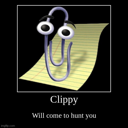 clippy Will come for you | Clippy | Will come to hunt you | image tagged in funny,demotivationals | made w/ Imgflip demotivational maker