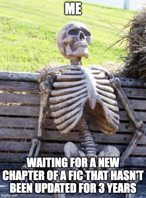 Waiting Skeleton | ME; WAITING FOR A NEW CHAPTER OF A FIC THAT HASN'T BEEN UPDATED FOR 3 YEARS | image tagged in memes,waiting skeleton | made w/ Imgflip meme maker