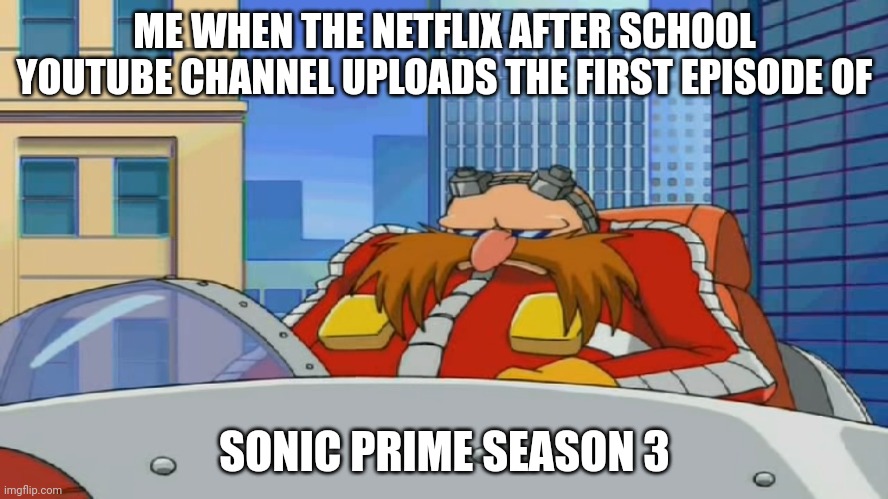 Are You Serious Right Now Bruh | ME WHEN THE NETFLIX AFTER SCHOOL YOUTUBE CHANNEL UPLOADS THE FIRST EPISODE OF; SONIC PRIME SEASON 3 | image tagged in eggman is disappointed - sonic x | made w/ Imgflip meme maker