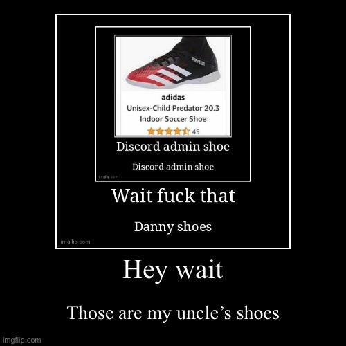 Hey wait | Those are my uncle’s shoes | image tagged in funny,demotivationals | made w/ Imgflip demotivational maker