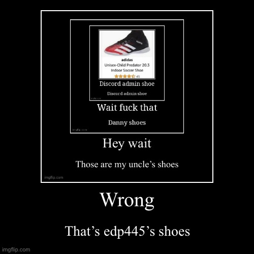 Wrong | That’s edp445’s shoes | image tagged in funny,demotivationals | made w/ Imgflip demotivational maker