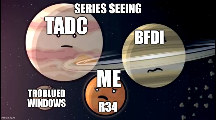 Rule 34 SUCKS! | SERIES SEEING; TADC; BFDI; ME; R34; TROBLUED WINDOWS | image tagged in solarballs jupiter and saturn mars scared | made w/ Imgflip meme maker