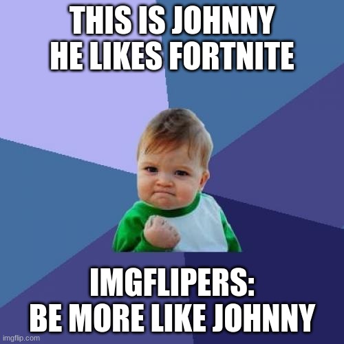 stop hating fortnite | THIS IS JOHNNY HE LIKES FORTNITE; IMGFLIPERS: BE MORE LIKE JOHNNY | image tagged in memes,success kid | made w/ Imgflip meme maker
