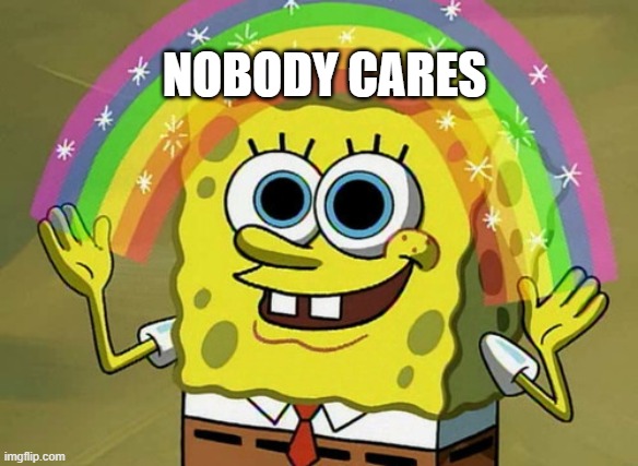 nobody cares | NOBODY CARES | image tagged in memes,imagination spongebob | made w/ Imgflip meme maker