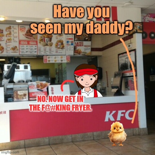 KFC lore | Have you seen my daddy? NO. NOW GET IN THE F@#KING FRYER. | image tagged in kfc,lore,chicken | made w/ Imgflip meme maker