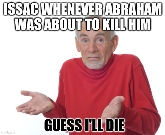 I don't think I'm getting the story precisely correct lol | ISSAC WHENEVER ABRAHAM WAS ABOUT TO KILL HIM; GUESS I'LL DIE | image tagged in guess i'll die | made w/ Imgflip meme maker