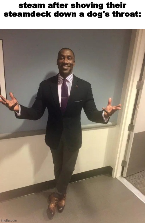 shannon sharpe | steam after shoving their steamdeck down a dog's throat: | image tagged in shannon sharpe | made w/ Imgflip meme maker