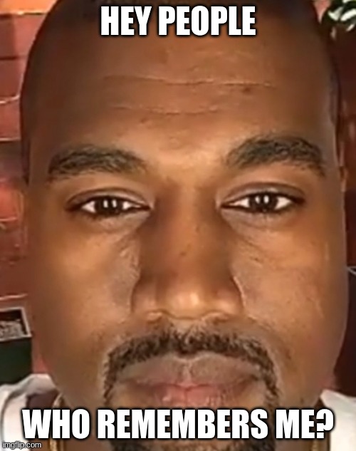 I wonder if people even remember me | HEY PEOPLE; WHO REMEMBERS ME? | image tagged in kanye west stare | made w/ Imgflip meme maker